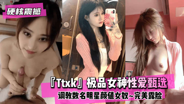 【硬核震撼】『Ttxk』极品女神性爱甄选~调教数名明星颜值女奴~完美露脸HD