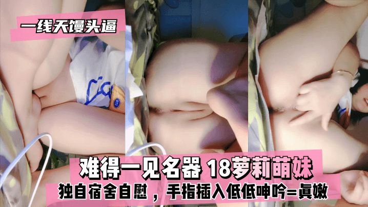 【真·一线天馒头逼】难得一见名器⭐18萝莉萌妹，独自宿舍自慰，沾点口水揉搓，手指插入低低呻吟==真嫩