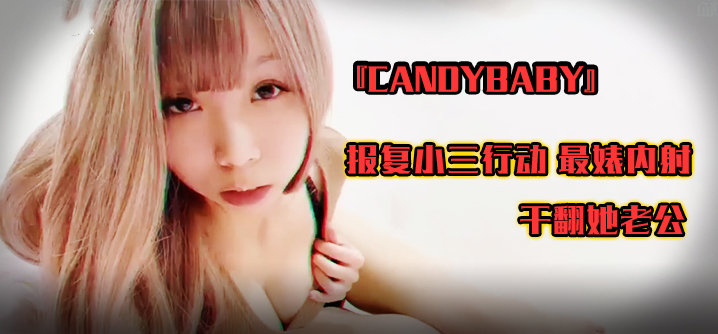 『candybaby』报复小三行动最婊内射干翻她老公