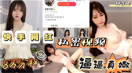 快手8万粉网红面包耶私密露出视频逼逼超嫩【工口无码视频在线】